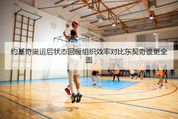 约基奇奥运后状态回暖组织效率对比东契奇谁更全面